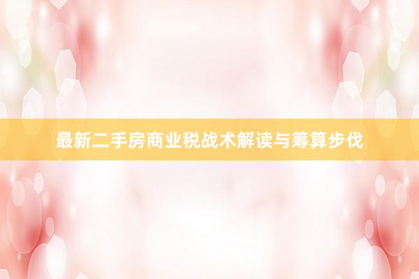 最新二手房商业税战术解读与筹算步伐